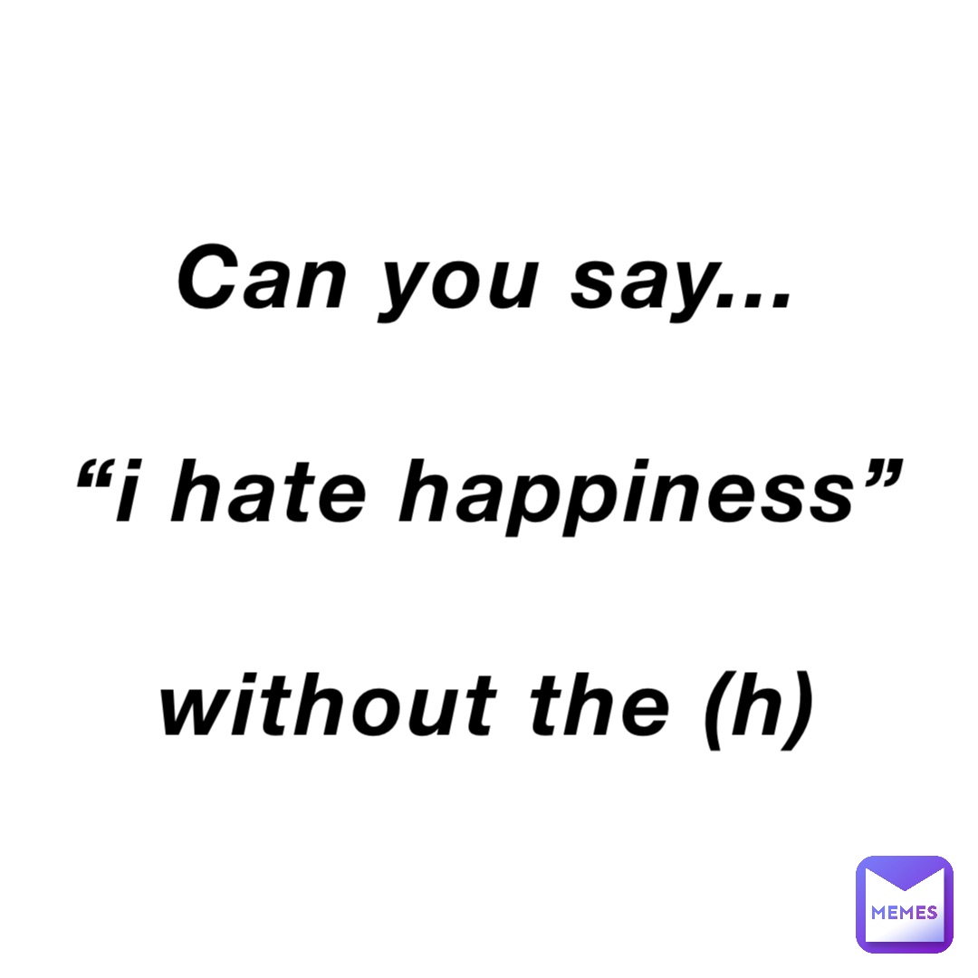 can-you-say-i-hate-happiness-without-the-h-ace-the-rabbit-memes