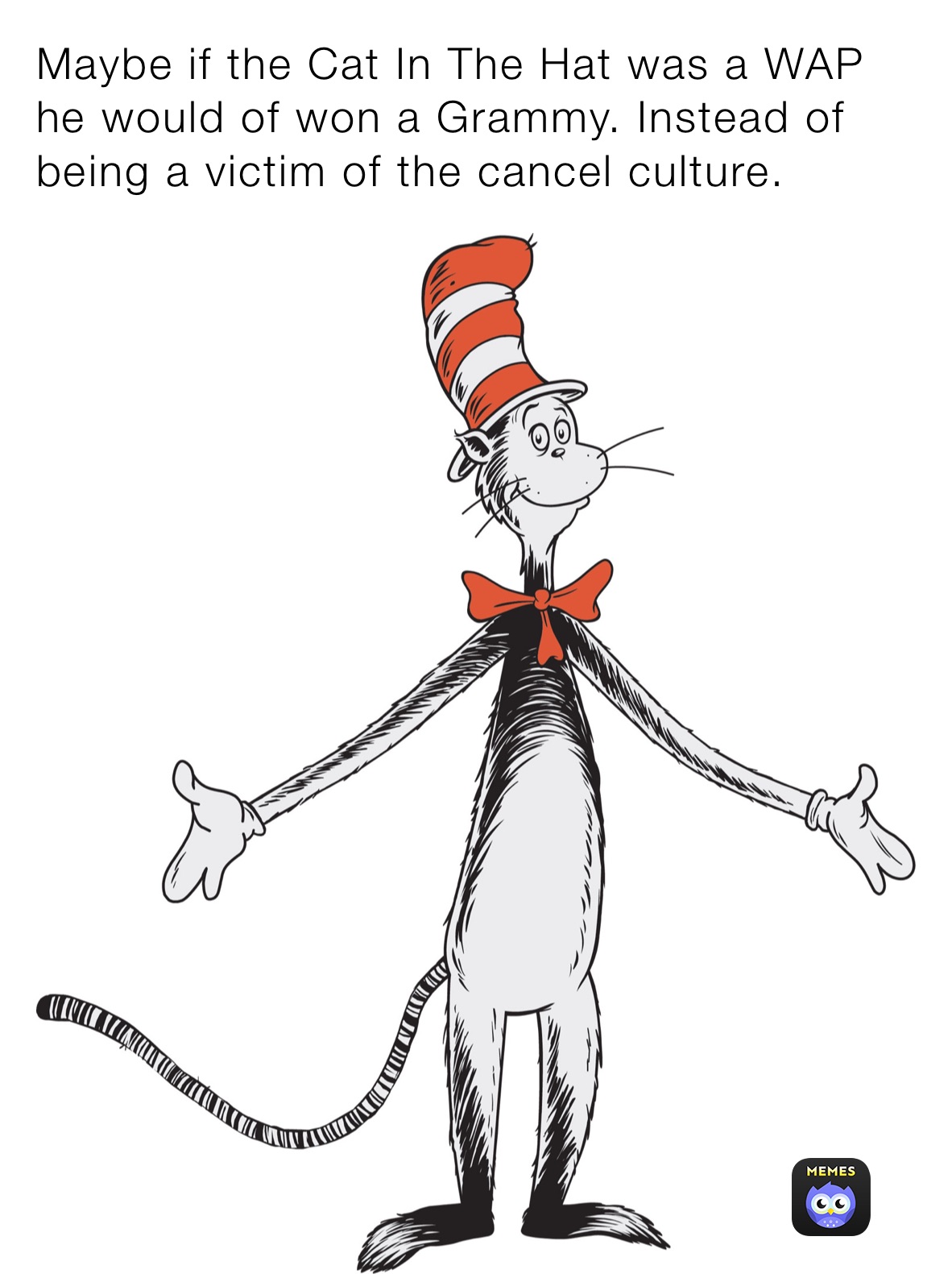 Maybe if the Cat In The Hat was a WAP he would of won a Grammy. Instead of being a victim of the cancel culture. 