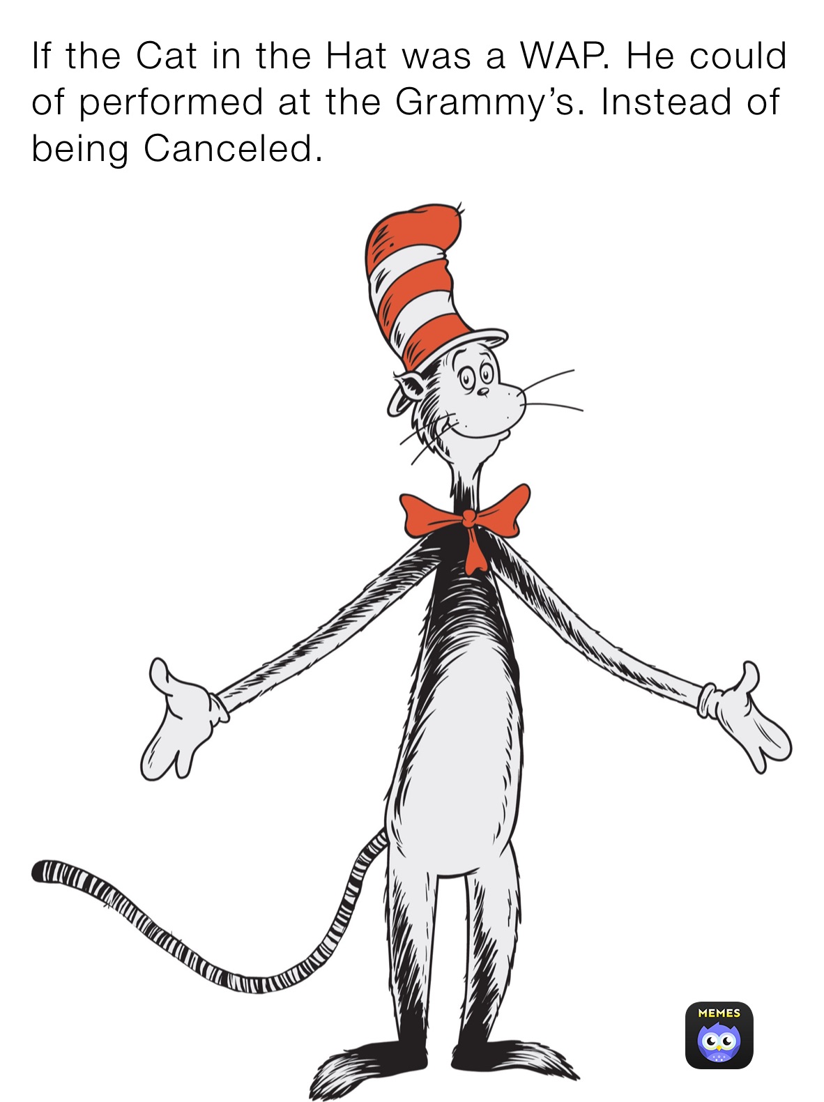 If the Cat in the Hat was a WAP. He could of performed at the Grammy’s. Instead of being Canceled. 