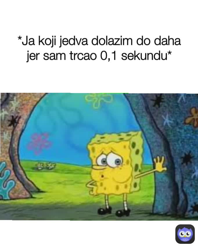 *Ja koji jedva dolazim do daha jer sam trcao 0,1 sekundu*