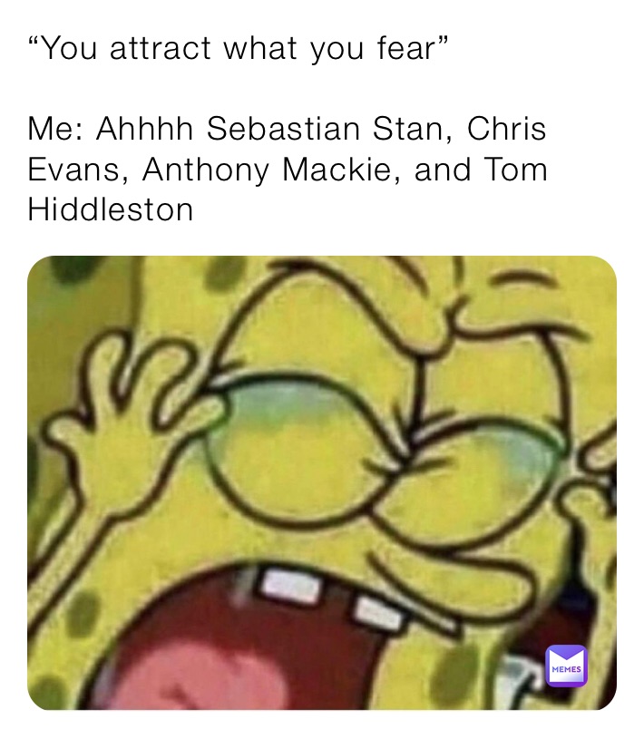 “You attract what you fear” 

Me: Ahhhh Sebastian Stan, Chris Evans, Anthony Mackie, and Tom Hiddleston