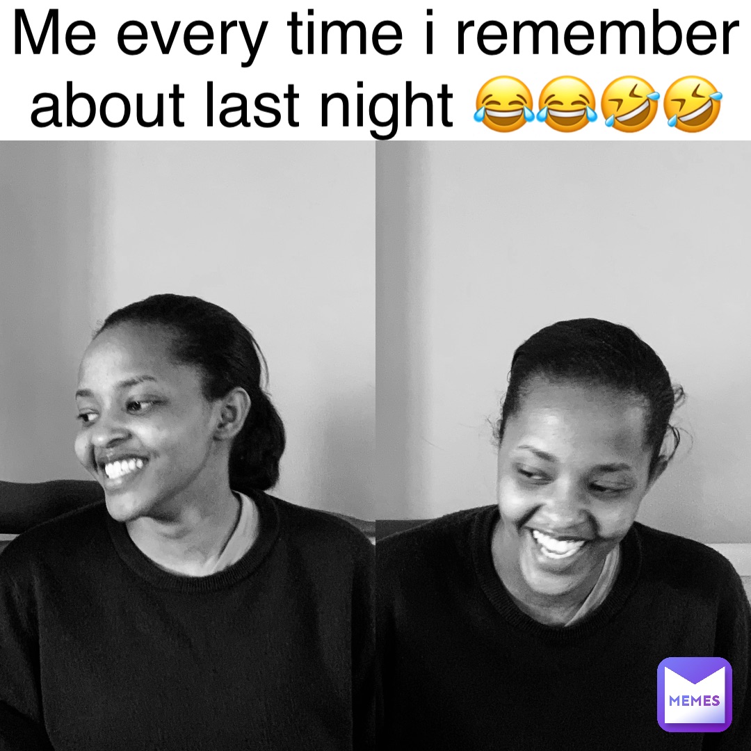 Me every time i remember about last night 😂😂🤣🤣