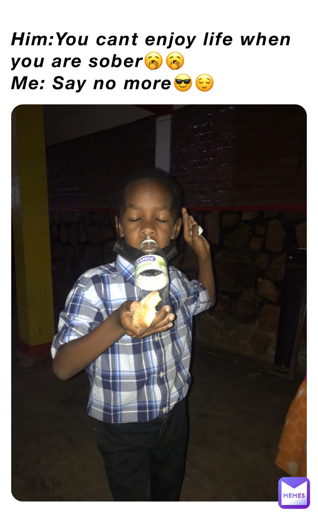 Him:You cant enjoy life when you are sober🥱🥱
Me: Say no more😎😌