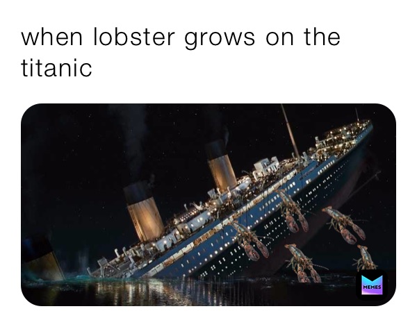 when lobster grows on the titanic | @jaxomjas | Memes