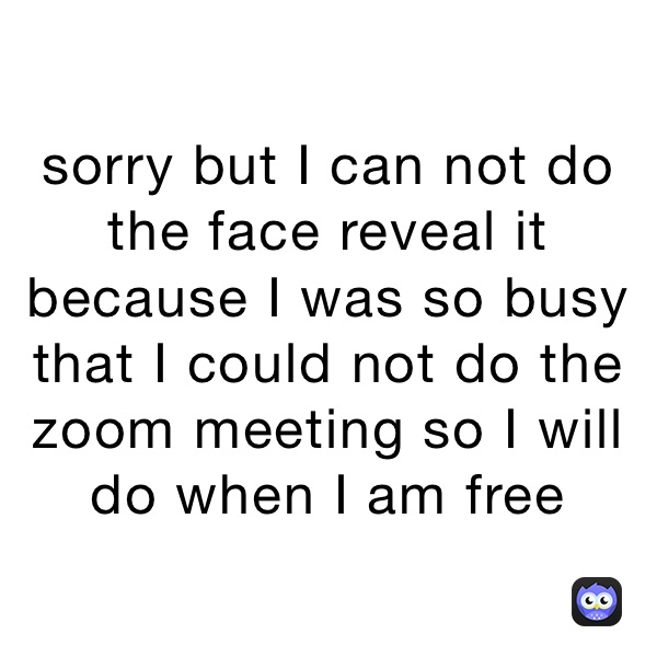 sorry but I can not do the face reveal it because I was so busy that I could not do the zoom meeting so I will do when I am free