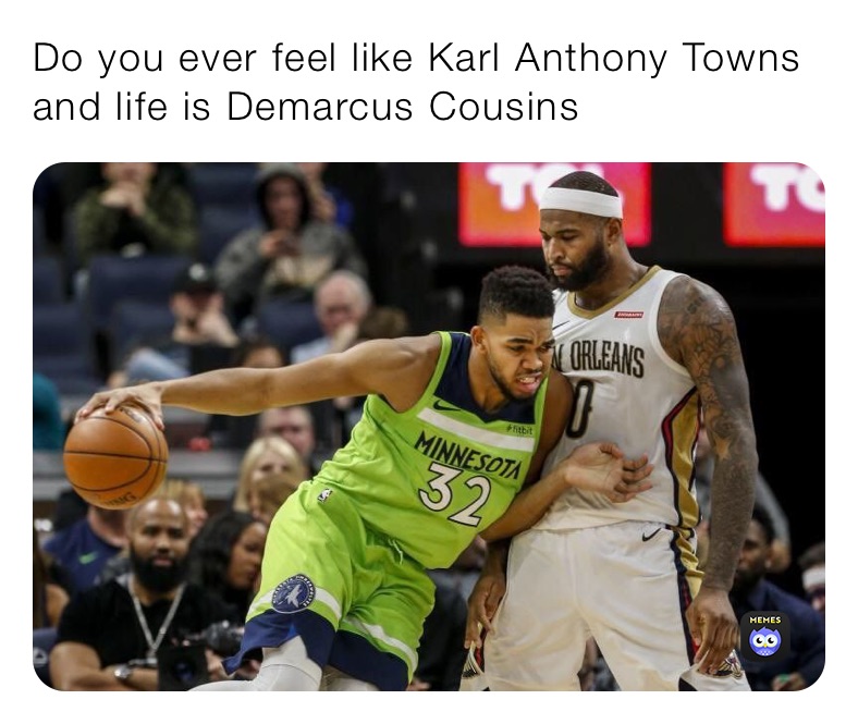 Do you ever feel like Karl Anthony Towns and life is Demarcus Cousins 