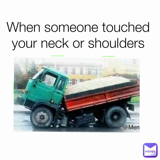 When someone touched your neck or shoulders