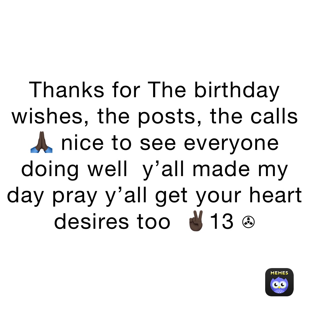 Thanks for The birthday wishes, the posts, the calls 🙏🏿 nice to see everyone doing well  y’all made my day pray y’all get your heart desires too  ✌🏿13 ✇
