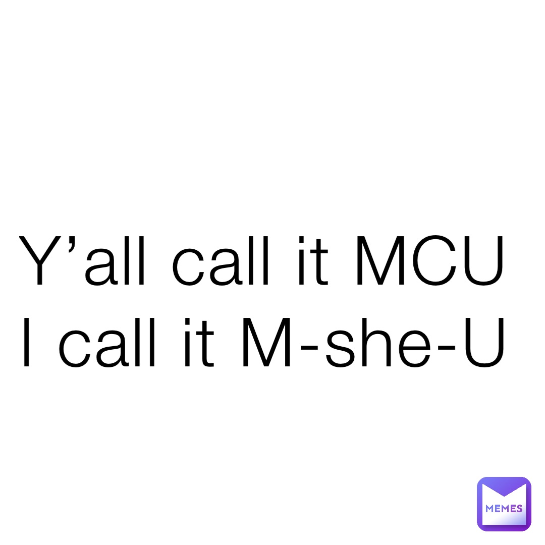 Y’all call it MCU 
I call it M-she-U