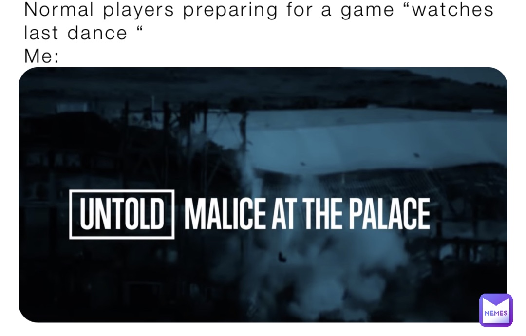 Normal players preparing for a game “watches last dance “
Me: