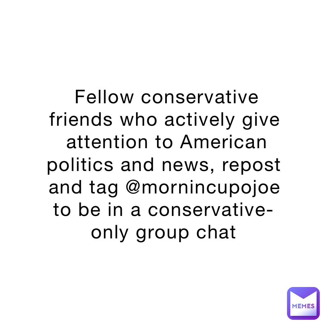 Fellow conservative friends who actively give attention to American politics and news, repost and tag @mornincupojoe to be in a conservative-only group chat