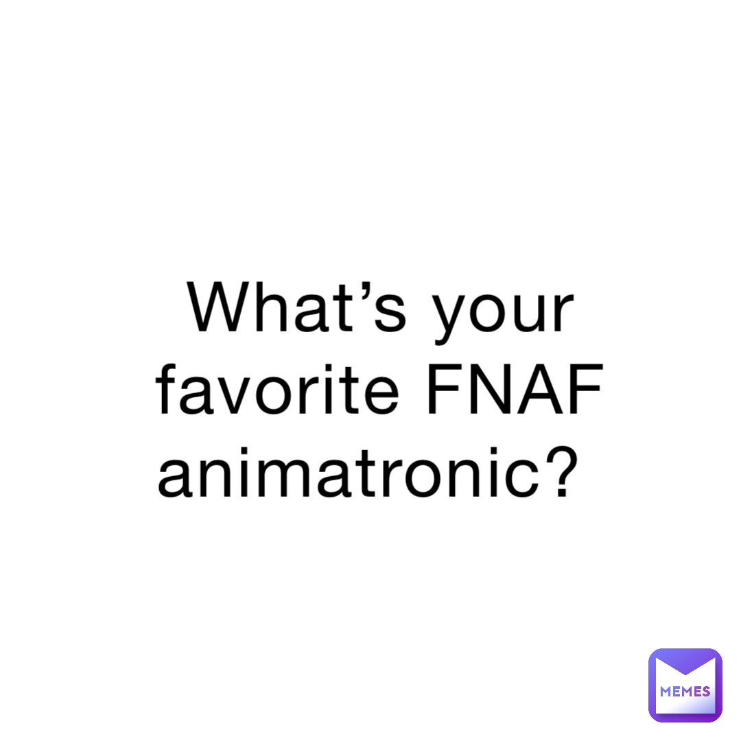 What’s your favorite FNAF animatronic?