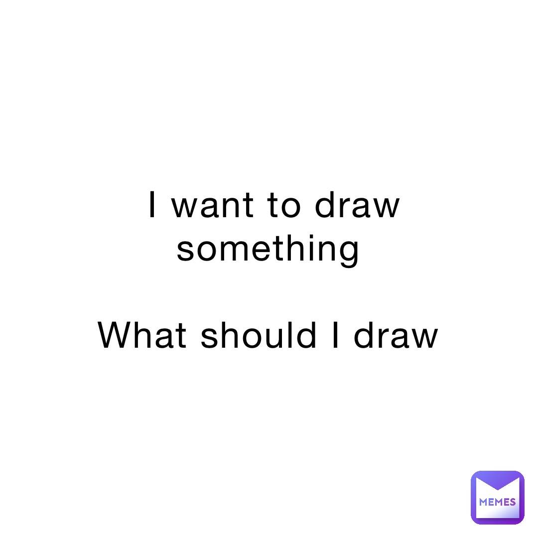 I want to draw something

What should I draw