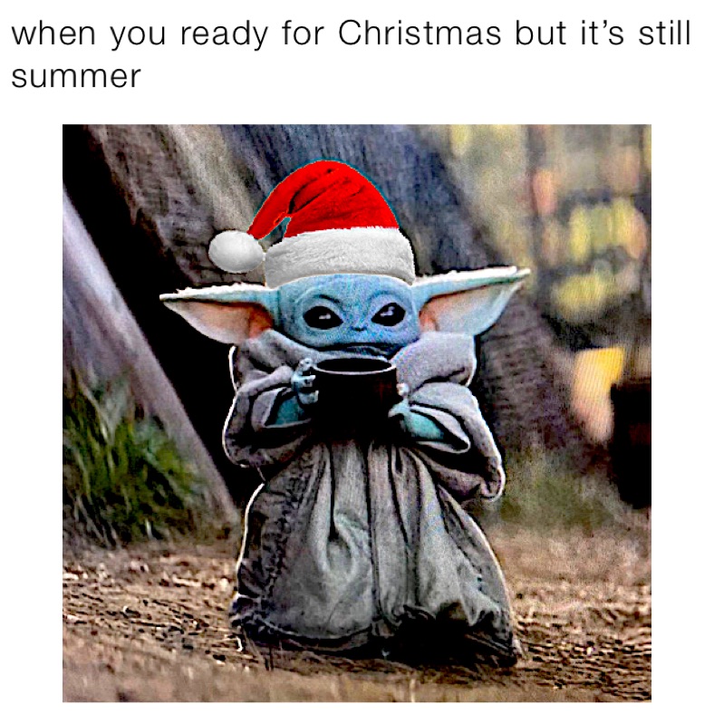 when you ready for Christmas but it’s still summer