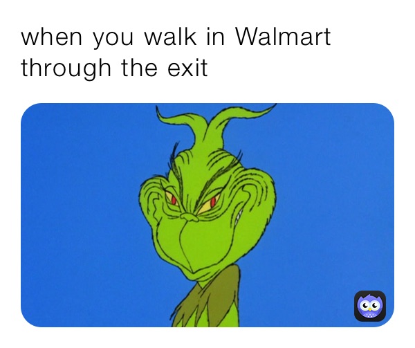 when you walk in Walmart through the exit