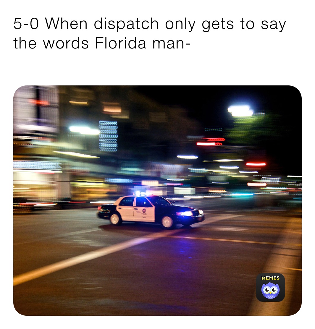 5-0 When dispatch only gets to say the words Florida man-
