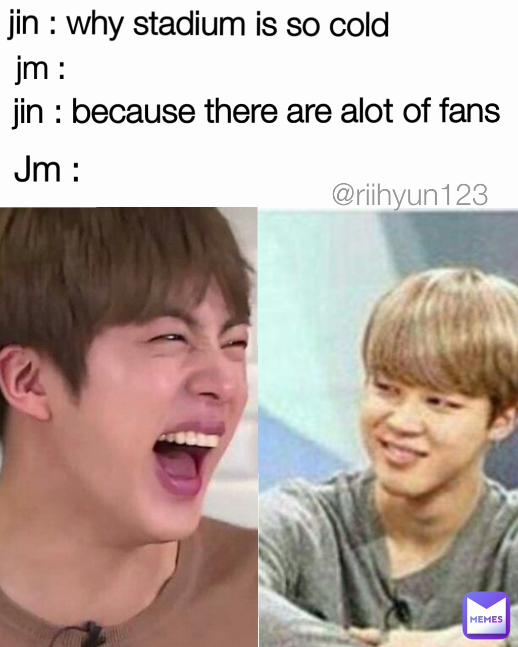 Jm :  jm :  @riihyun123
 jin : why stadium is so cold  jin : because there are alot of fans 