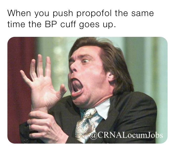 When you push propofol the same time the BP cuff goes up.