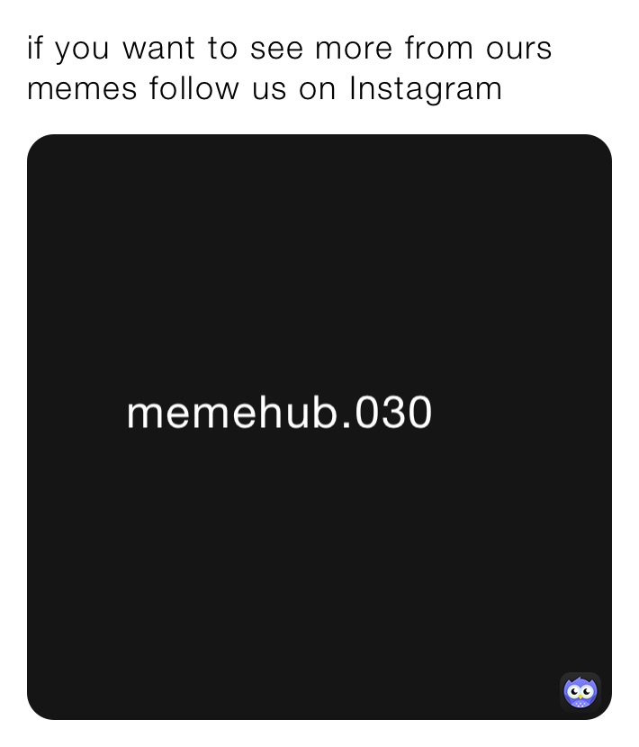 if you want to see more from ours memes follow us on Instagram 