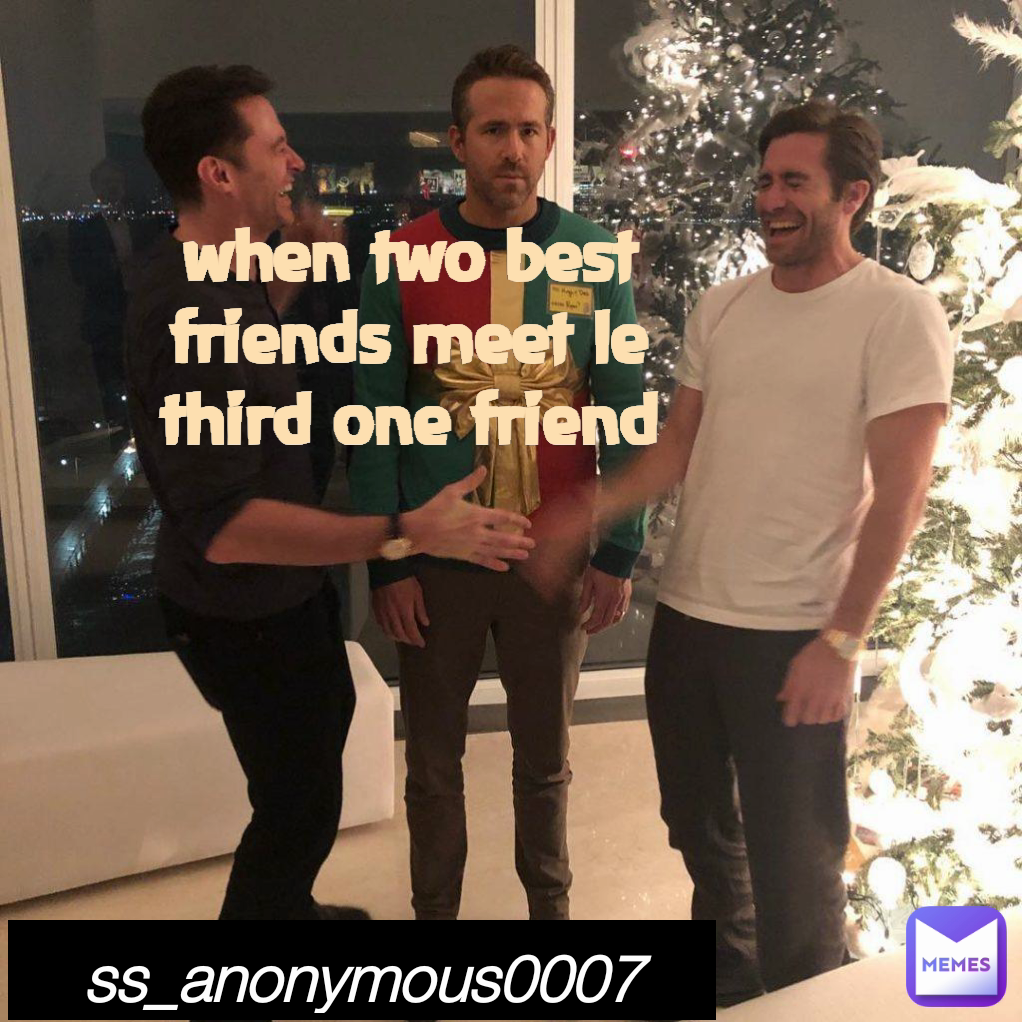 when two best friends meet le third one friend ss_anonymous0007