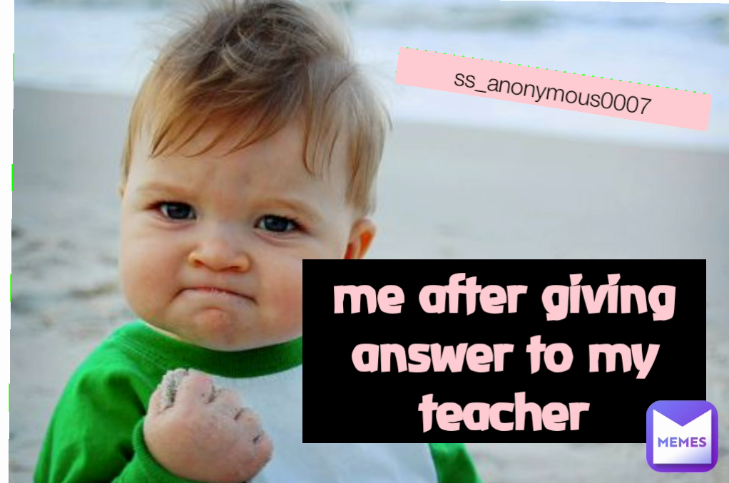 ss_anonymous0007 me after giving answer to my teacher