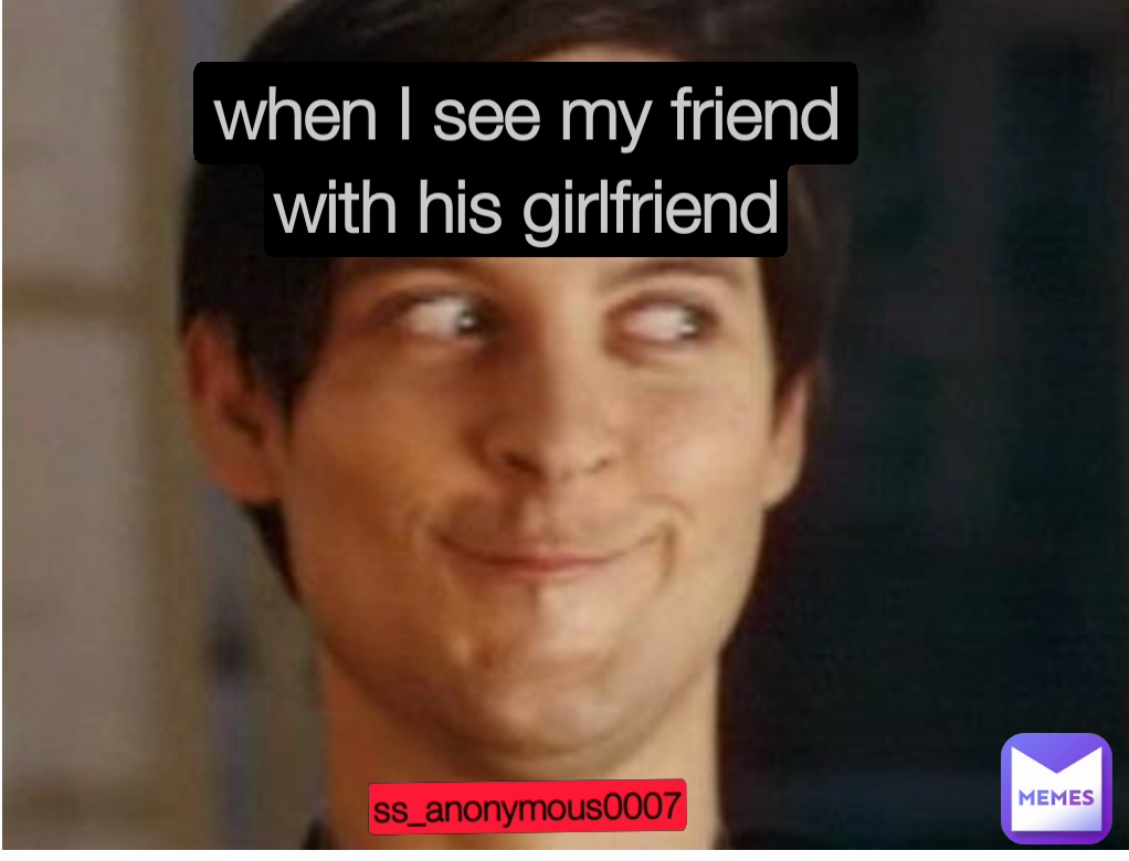 ss_anonymous0007 when I see my friend with his girlfriend