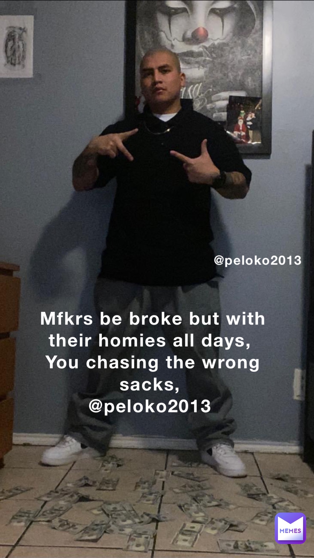 @peloko2013 Mfkrs be broke but with their homies all days,
You chasing the wrong sacks,
@peloko2013