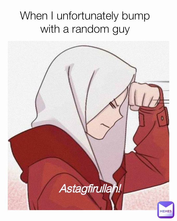 Astagfirullah! When I unfortunately bump with a random guy