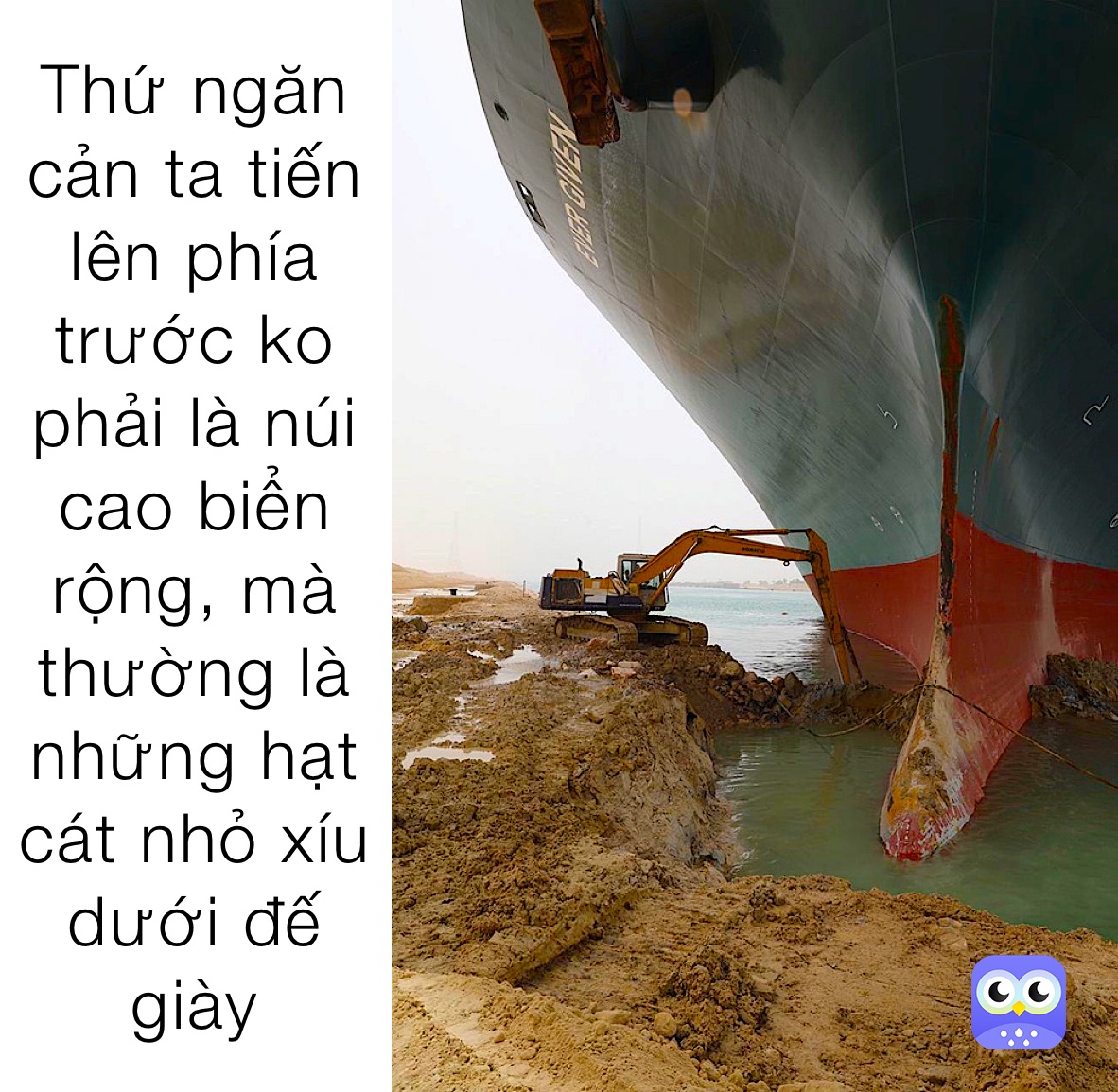 Thứ ngăn cản ta tiến lên phía trước ko phải là núi cao biển rộng, mà thường là  những hạt cát nhỏ xíu dưới đế giày