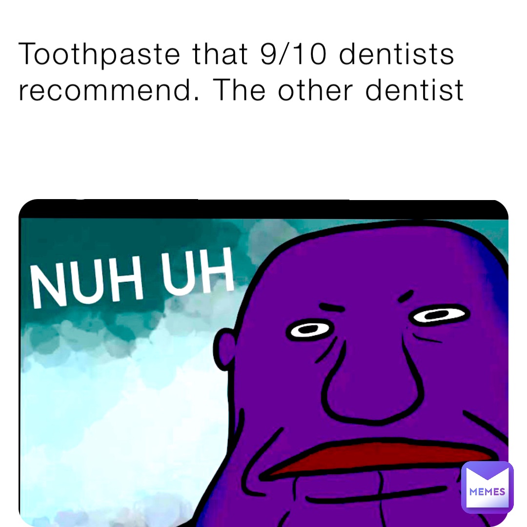 Toothpaste that 9/10 dentists recommend. The other dentist