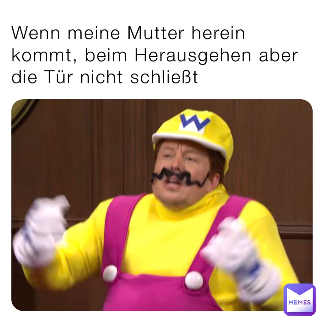 Wenn meine Mutter herein kommt, beim Herausgehen aber die Tür nicht schließt