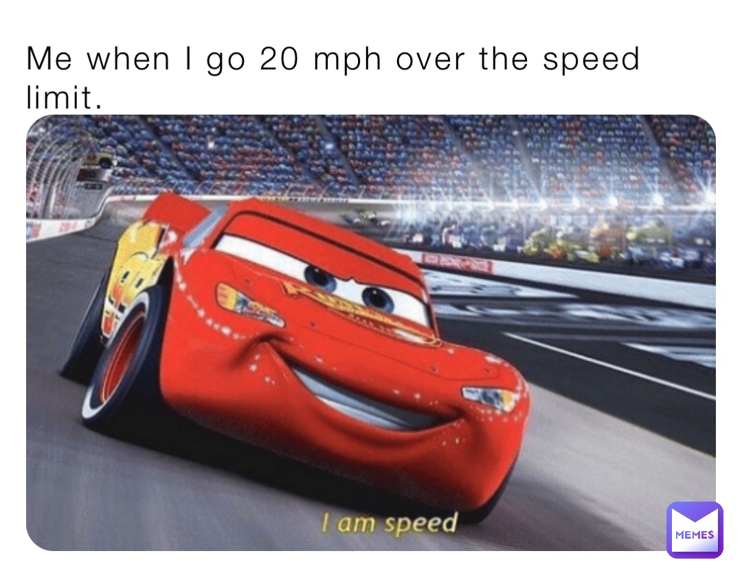 Me when I go 20 mph over the speed limit.