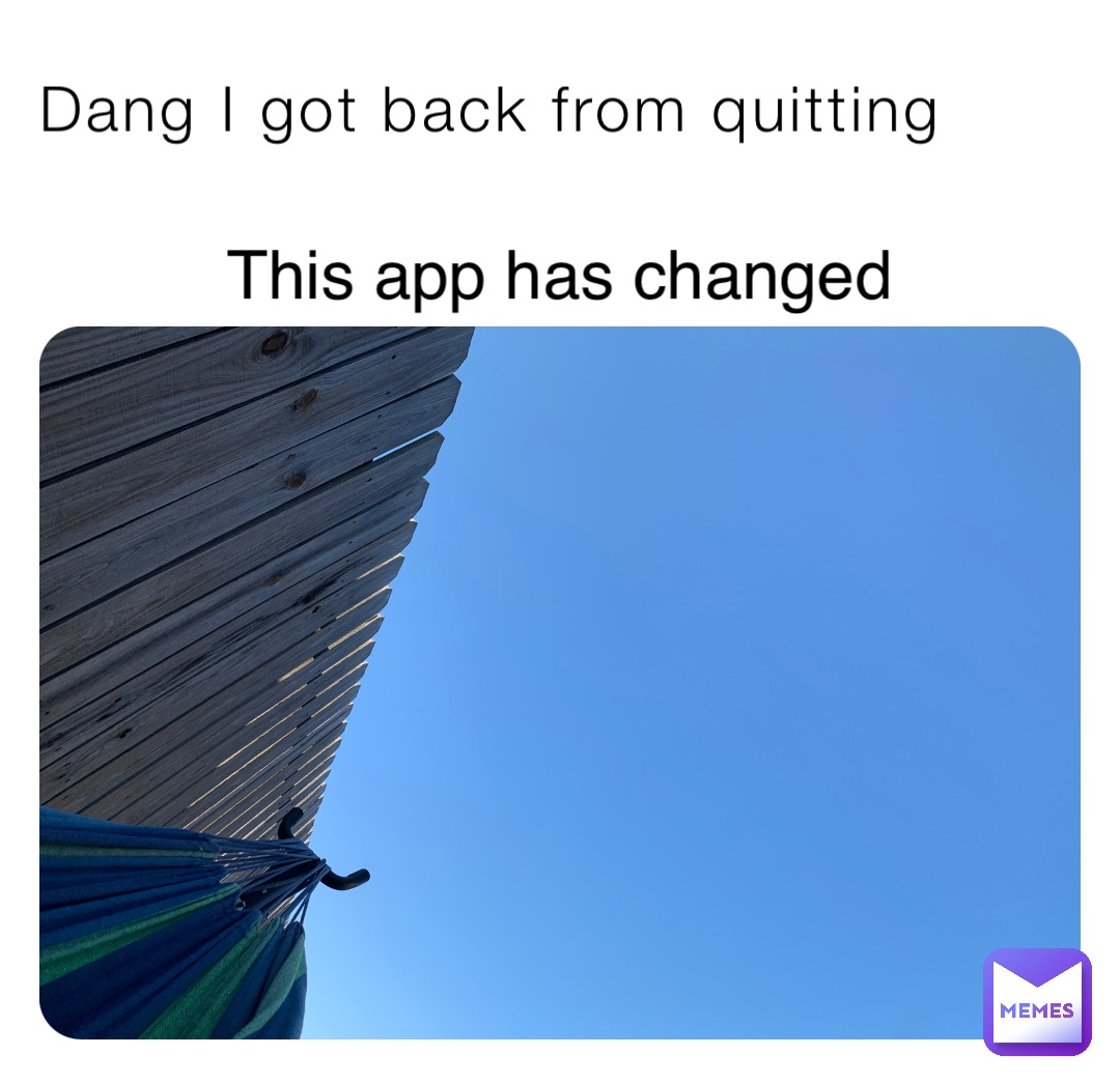 Dang I got back from quitting This app has changed