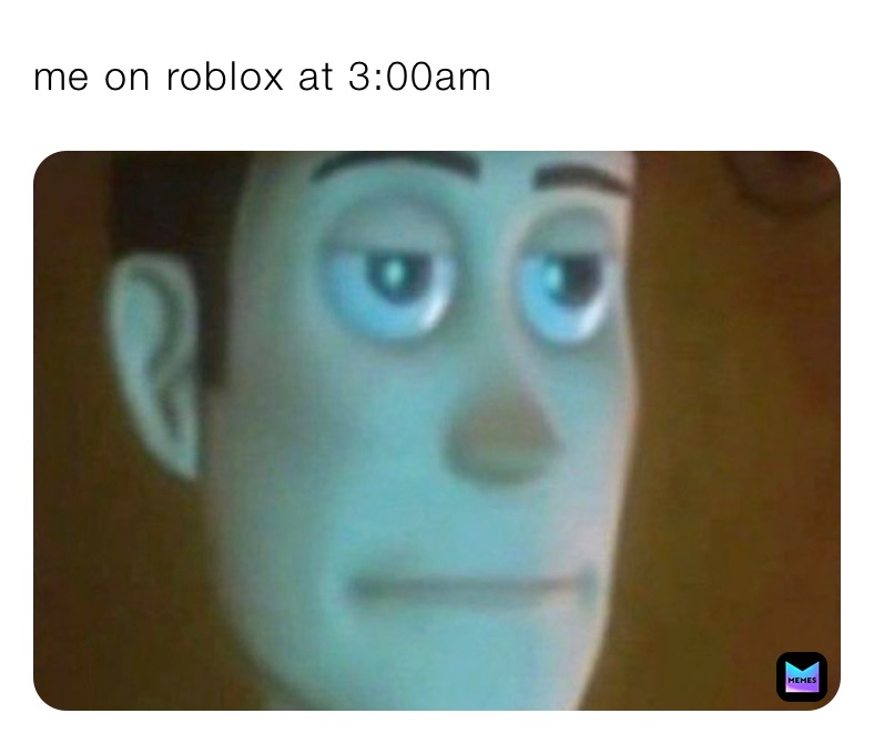 me on roblox at 3:00am