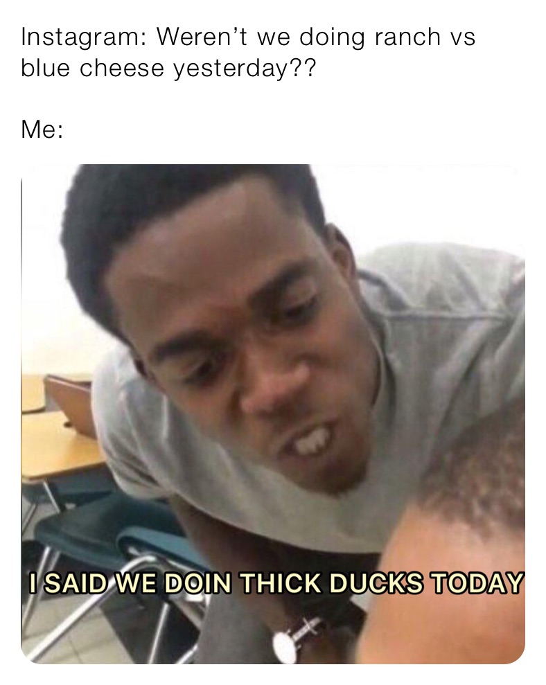 Instagram: Weren’t we doing ranch vs blue cheese yesterday??

Me: