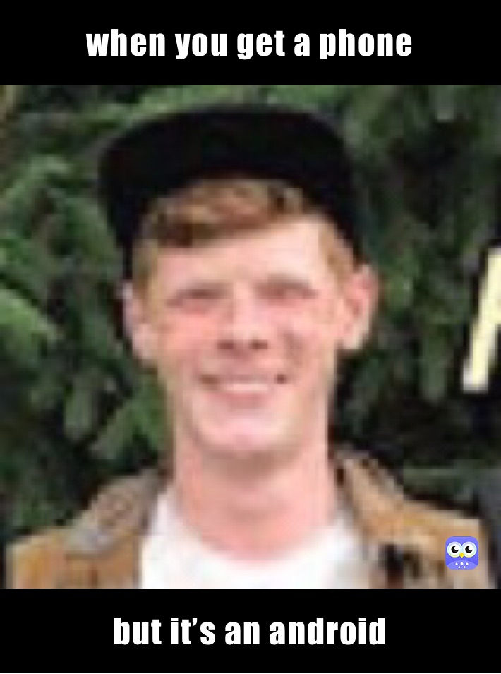 when you get a phone  but it’s an android 