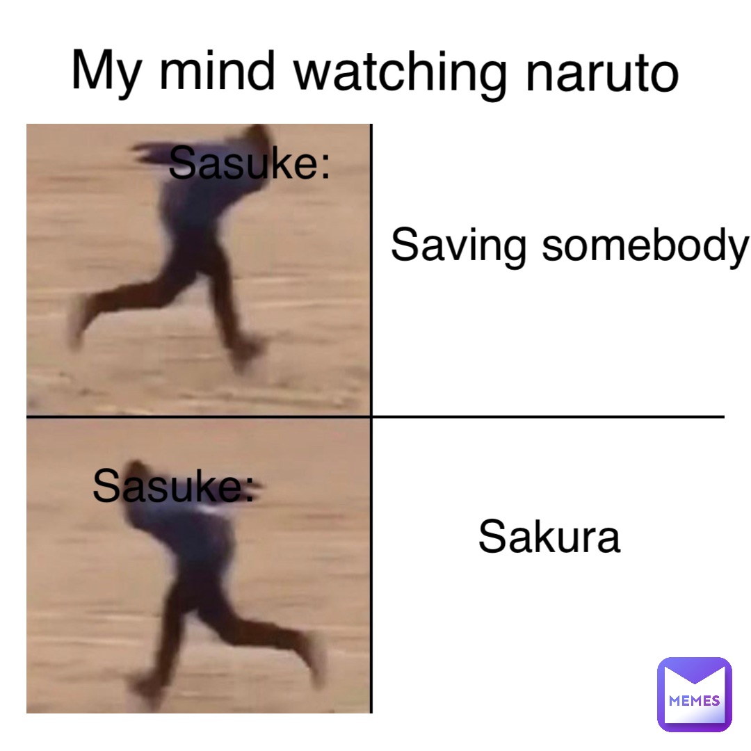 My mind watching naruto Sasuke: Sasuke: Saving somebody Sakura