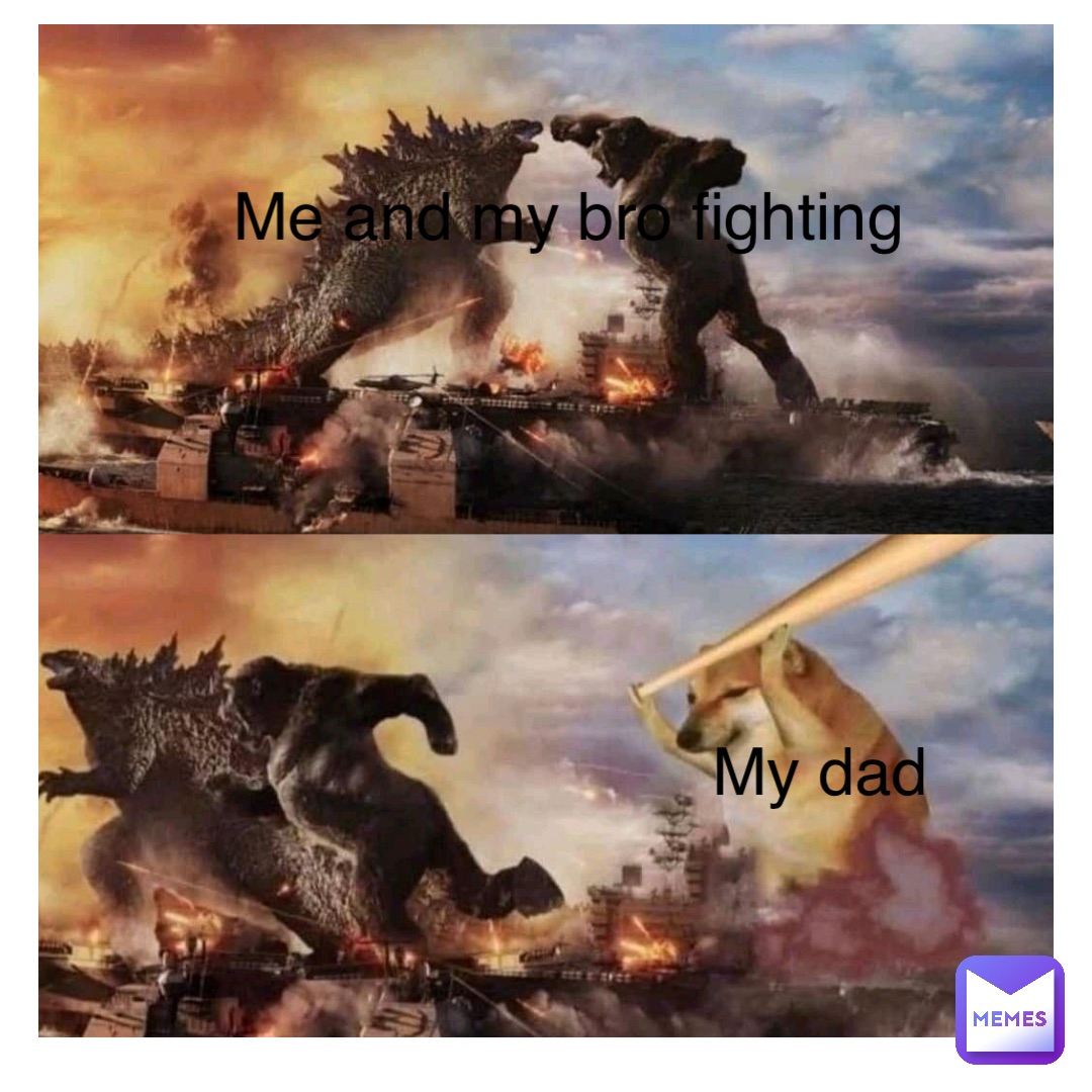 Me and my bro fighting My dad