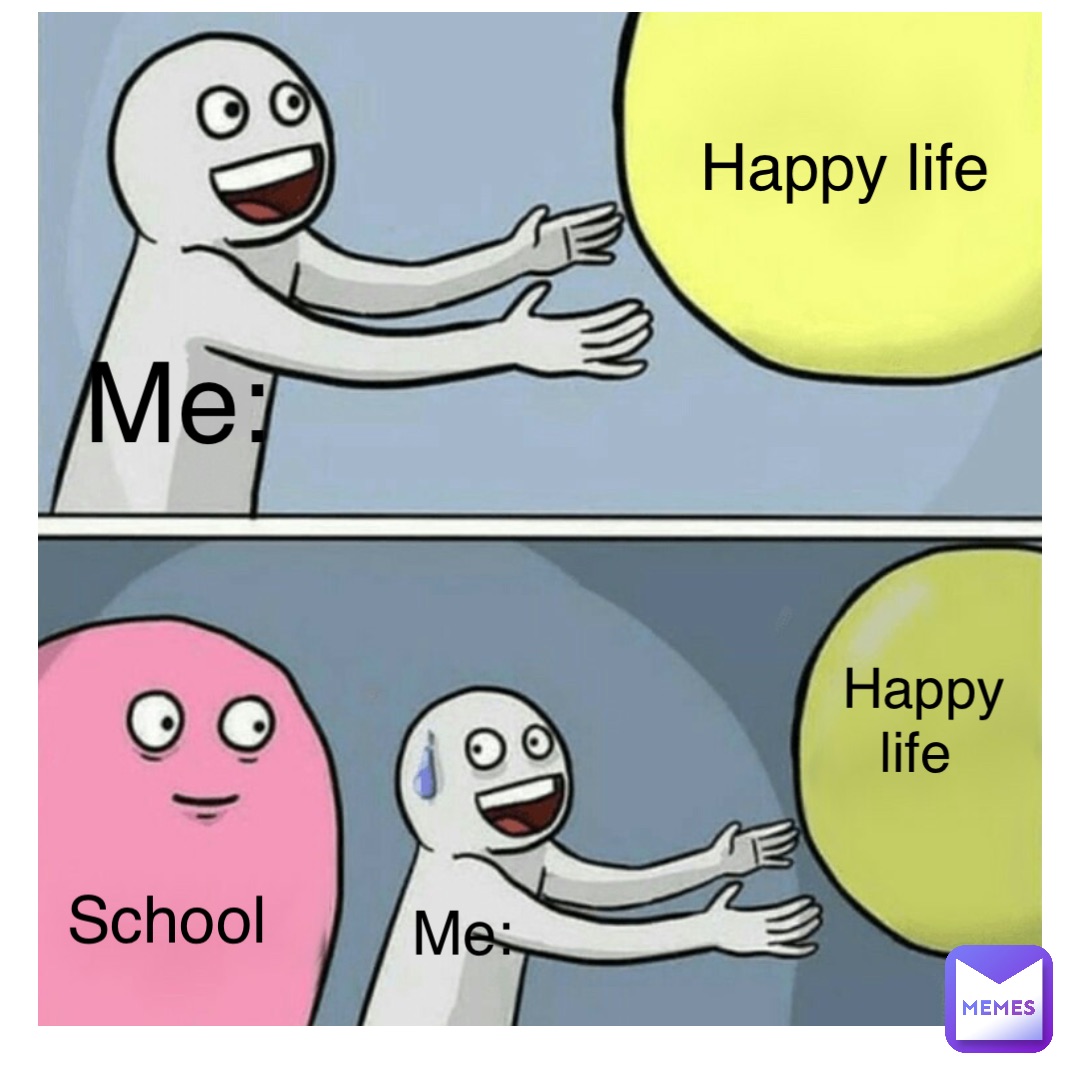 Happy life Happy life Me: Me: School