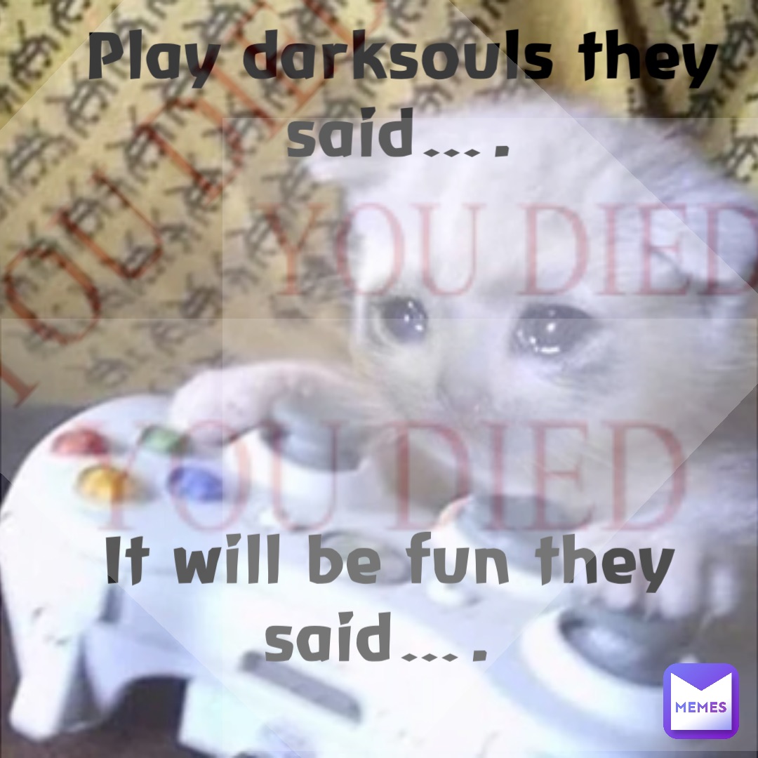 Play darksouls they said…. It will be fun they said….