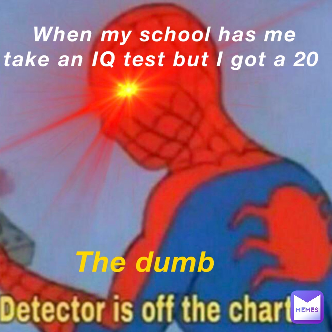 When my school has me take an IQ test but I got a 20 The dumb