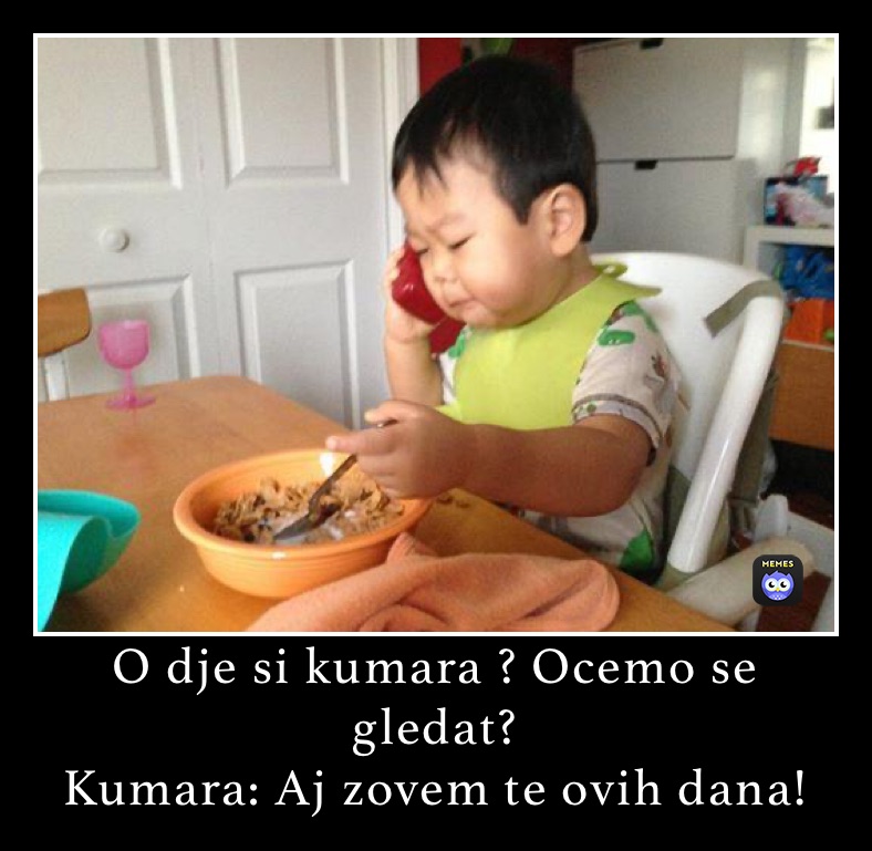 O dje si kumara ? Ocemo se gledat?
Kumara: Aj zovem te ovih dana!