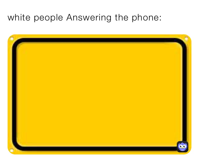 white people Answering the phone:￼