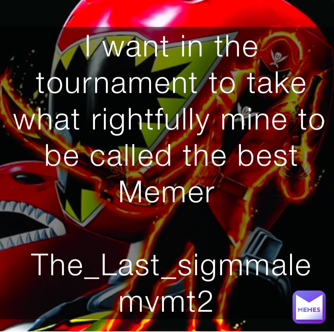 I want in the tournament to take what rightfully mine to be called the best Memer

The_Last_sigmmale mvmt2