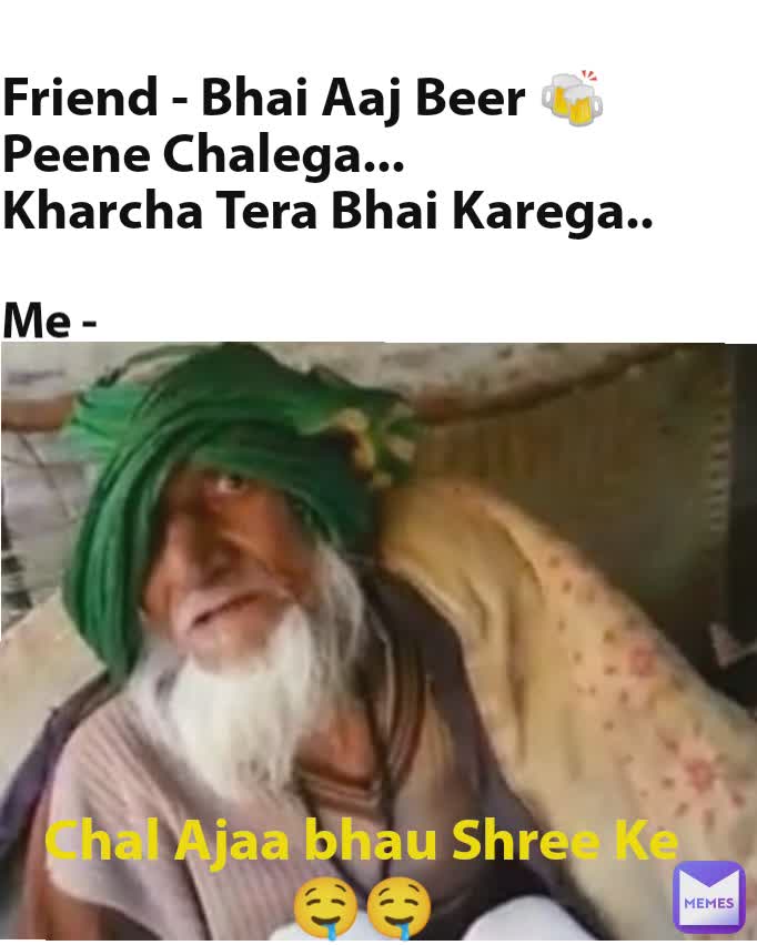 Friend - Bhai Aaj Beer 🍻 Peene Chalega...
Kharcha Tera Bhai Karega.. Me - Chal Ajaa bhau Shree Ke 🤤🤤