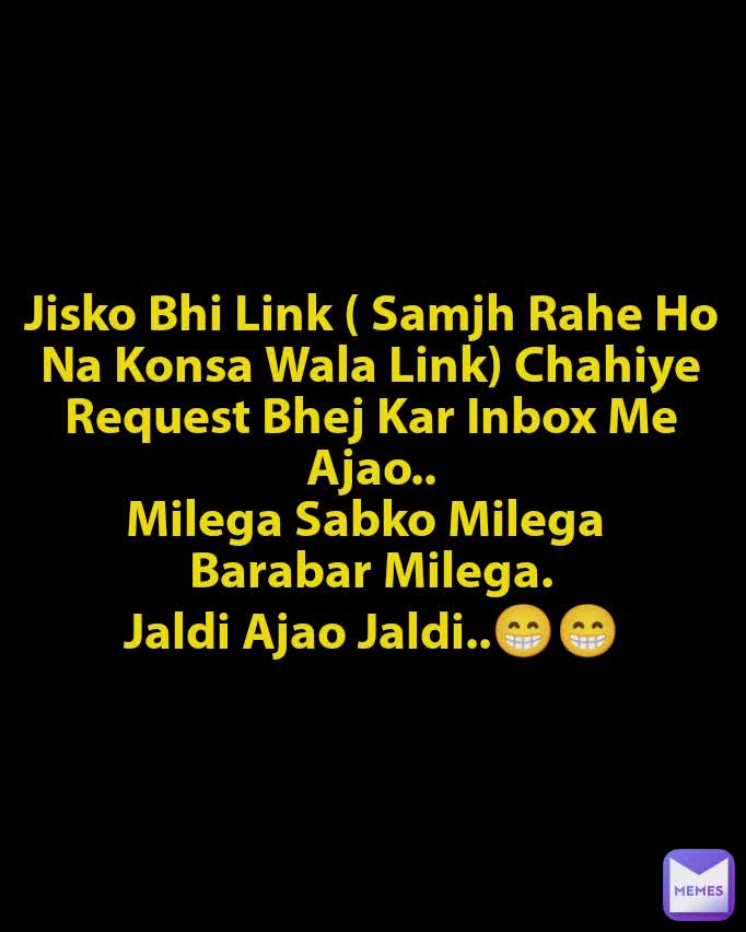 Jisko Bhi Link ( Samjh Rahe Ho Na Konsa Wala Link) Chahiye Request Bhej Kar Inbox Me Ajao..
Milega Sabko Milega 
Barabar Milega.
Jaldi Ajao Jaldi..😁😁