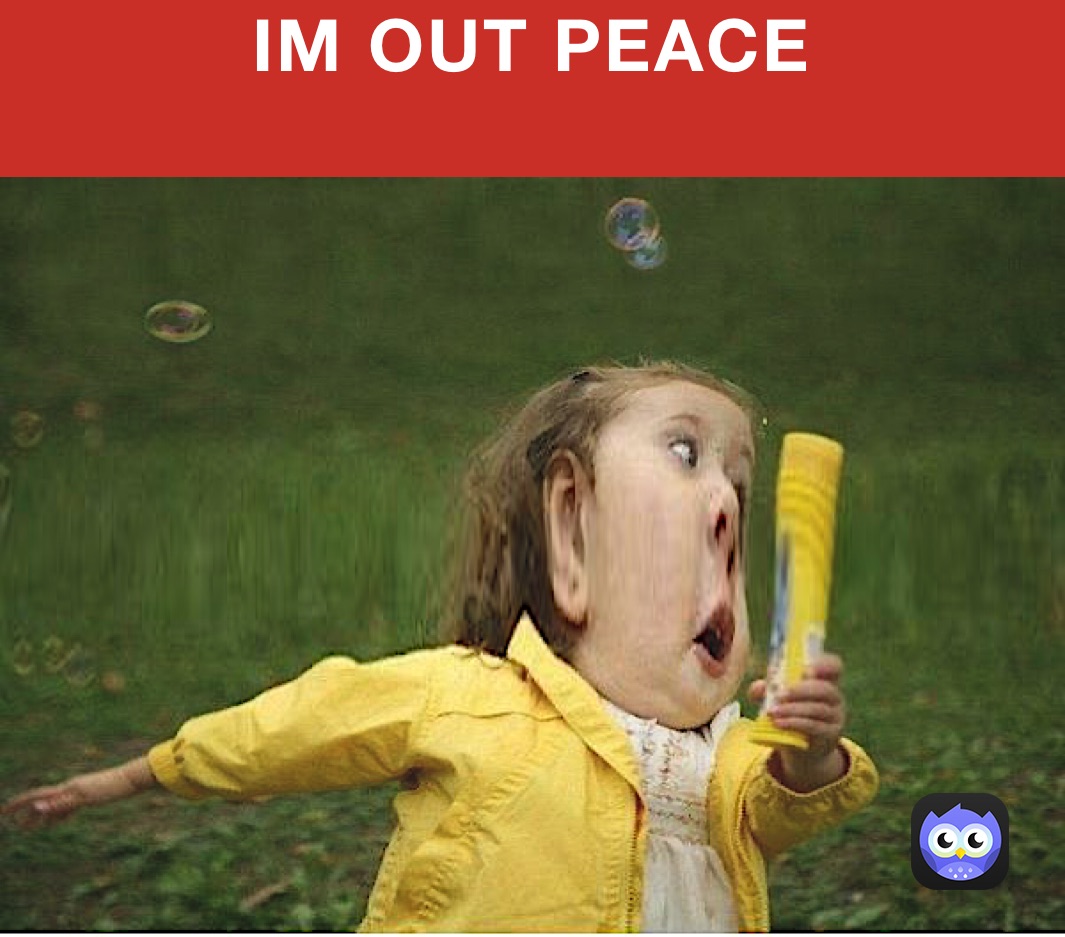 IM OUT PEACE
