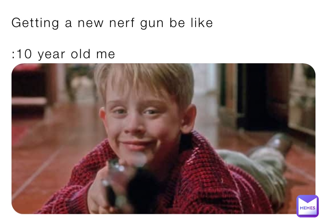 Getting a new nerf gun be like 

:10 year old me