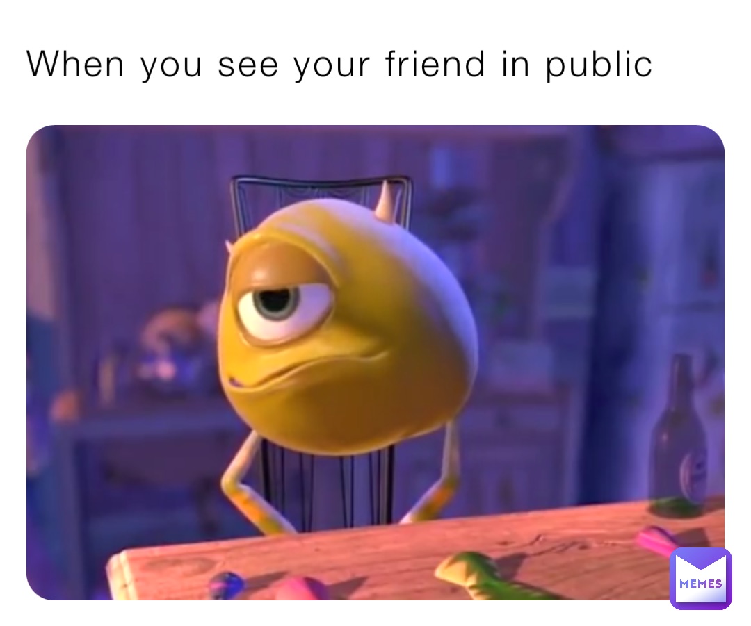 When you see your friend in public