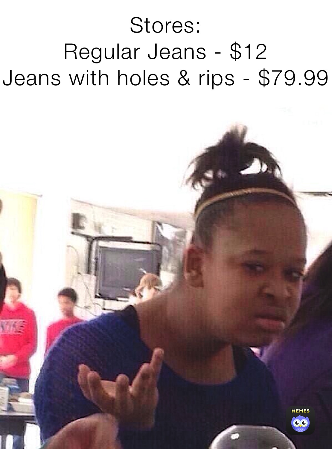 Stores:
Regular Jeans - $12
Jeans with holes & rips - $79.99